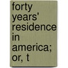 Forty Years' Residence In America; Or, T by Unknown