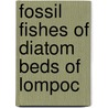 Fossil Fishes Of Diatom Beds Of Lompoc by Dr David Starr Jordan