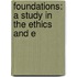 Foundations: A Study In The Ethics And E