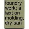 Foundry Work; A Text On Molding, Dry-San by R.E. Wendt