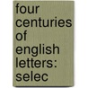 Four Centuries Of English Letters: Selec by William Baptiste Scoones