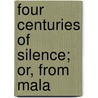 Four Centuries Of Silence; Or, From Mala by R.A. 1828-1906 Redford