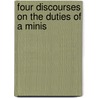 Four Discourses On The Duties Of A Minis by Unknown