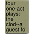 Four One-Act Plays: The Clod--A Guest Fo