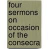 Four Sermons On Occasion Of The Consecra by Unknown
