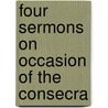 Four Sermons On Occasion Of The Consecra door Onbekend
