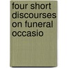 Four Short Discourses On Funeral Occasio by Unknown