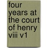 Four Years At The Court Of Henry Viii V1 by Unknown