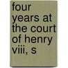 Four Years At The Court Of Henry Viii, S by Sebastiano Giustiniani