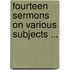 Fourteen Sermons on Various Subjects ...