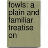 Fowls: A Plain And Familiar Treatise On door Onbekend