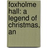 Foxholme Hall: A Legend Of Christmas, An by Unknown