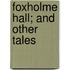 Foxholme Hall; And Other Tales
