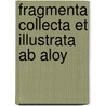 Fragmenta Collecta Et Illustrata Ab Aloy door Alexander Ͽ