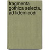 Fragmenta Gothica Selecta, Ad Fidem Codi door Fragmenta Gothica