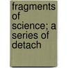 Fragments Of Science; A Series Of Detach by John Tyndall