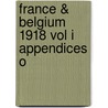 France & Belgium 1918 Vol I Appendices O by Unknown