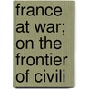 France At War; On The Frontier Of Civili door Rudyard Kilpling