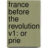 France Before The Revolution V1: Or Prie by Unknown