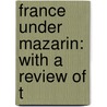 France Under Mazarin: With A Review Of T by James Breck Perkins