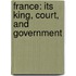 France: Its King, Court, And Government