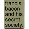 Francis Bacon And His Secret Society. by Henry Pott