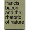 Francis Bacon And The Rhetoric Of Nature door John C. Briggs