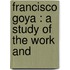 Francisco Goya : A Study Of The Work And