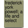 Frederick York Powell; A Life And Select door F. York 1850-1904 Powell