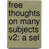 Free Thoughts On Many Subjects V2: A Sel by Unknown