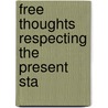 Free Thoughts Respecting The Present Sta door Onbekend