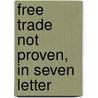 Free Trade  Not Proven,  In Seven Letter door Richard Oastler