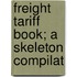Freight Tariff Book; A Skeleton Compilat
