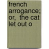 French Arrogance; Or,  The Cat Let Out O by Unknown