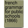 French Grammar For Public Schools (1866) door Onbekend