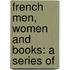 French Men, Women And Books: A Series Of