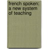 French Spoken: A New System Of Teaching door Onbekend