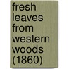 Fresh Leaves From Western Woods (1860) by Unknown