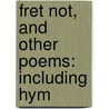 Fret Not, And Other Poems: Including Hym door Onbekend