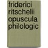 Friderici Ritschelii Opuscula Philologic