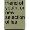 Friend Of Youth: Or New Selection Of Les door Noah Worcester