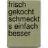 Frisch gekocht schmeckt s einfach besser