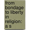 From Bondage To Liberty In Religion: A S door George Thomas Ashley