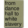 From Dance Hall To White Slavery door Dance Hall