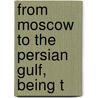 From Moscow To The Persian Gulf, Being T by Benjamin Burges Moore