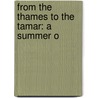 From The Thames To The Tamar: A Summer O by Unknown