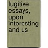 Fugitive Essays, Upon Interesting And Us door Onbekend