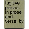 Fugitive Pieces: In Prose And Verse, By by Unknown