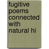 Fugitive Poems Connected With Natural Hi door Onbekend