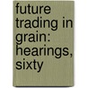 Future Trading In Grain: Hearings, Sixty door United States. Congr